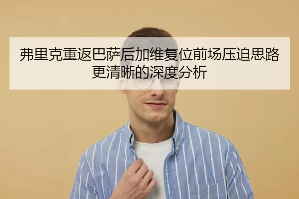 弗里克重返巴萨后加维复位前场压迫思路更清晰的深度分析