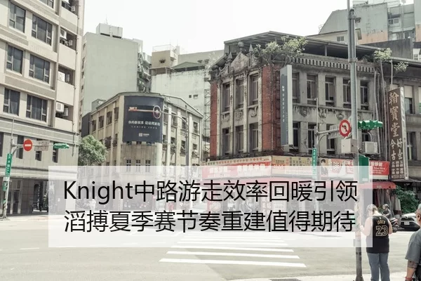 Knight中路游走效率回暖引领滔搏夏季赛节奏重建值得期待