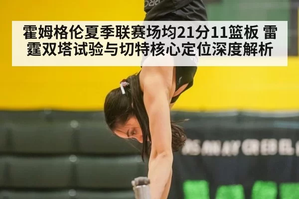 霍姆格伦夏季联赛场均21分11篮板 雷霆双塔试验与切特核心定位深度解析