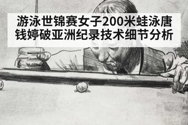 游泳世锦赛女子200米蛙泳唐钱婷破亚洲纪录技术细节分析