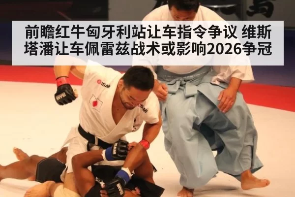 前瞻红牛匈牙利站让车指令争议 维斯塔潘让车佩雷兹战术或影响2026争冠